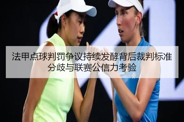 法甲点球判罚争议持续发酵背后裁判标准分歧与联赛公信力考验