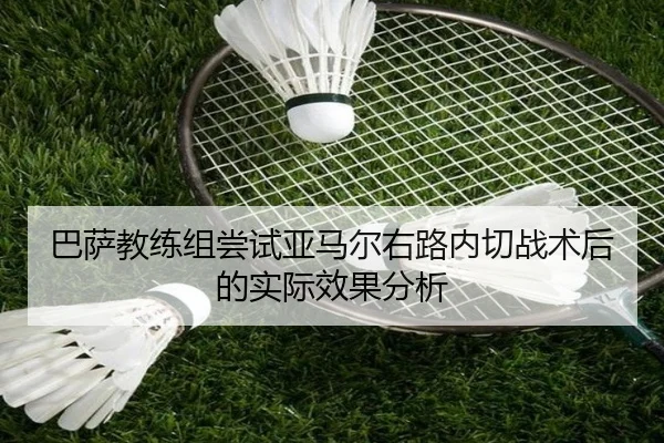 巴萨教练组尝试亚马尔右路内切战术后的实际效果分析