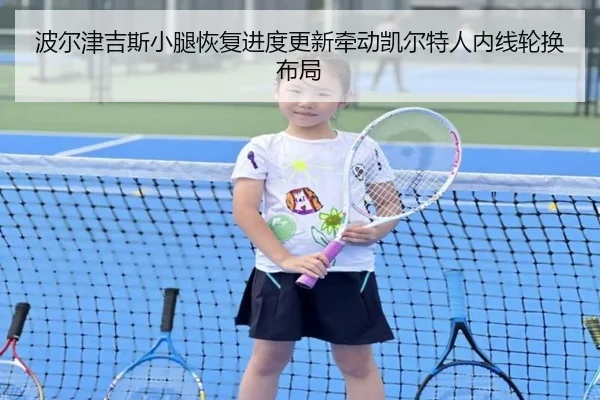 波尔津吉斯小腿恢复进度更新牵动凯尔特人内线轮换布局