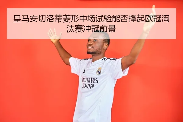 皇马安切洛蒂菱形中场试验能否撑起欧冠淘汰赛冲冠前景