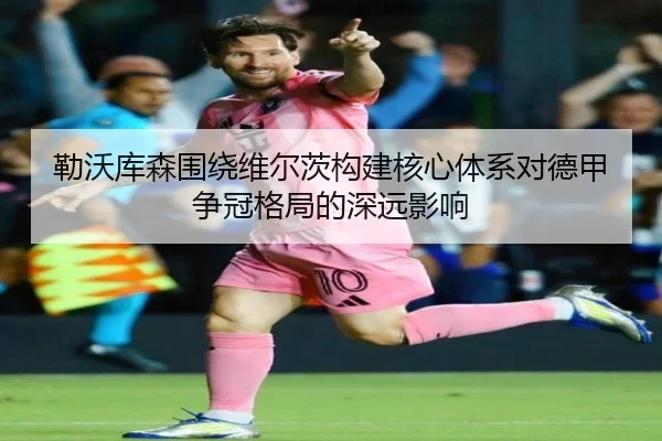 勒沃库森围绕维尔茨构建核心体系对德甲争冠格局的深远影响