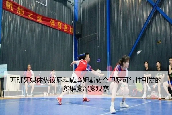 西班牙媒体热议尼科威廉姆斯转会巴萨可行性引发的多维度深度观察