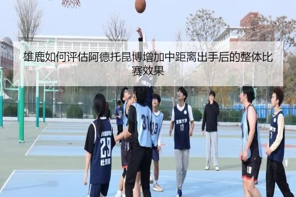 雄鹿如何评估阿德托昆博增加中距离出手后的整体比赛效果
