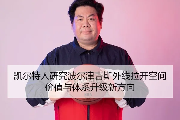 凯尔特人研究波尔津吉斯外线拉开空间价值与体系升级新方向