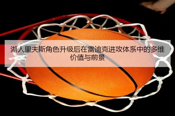 湖人里夫斯角色升级后在雷迪克进攻体系中的多维价值与前景