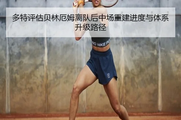 多特评估贝林厄姆离队后中场重建进度与体系升级路径