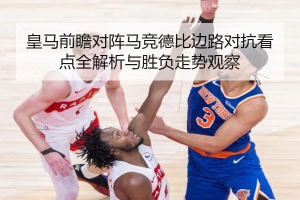 皇马前瞻对阵马竞德比边路对抗看点全解析与胜负走势观察