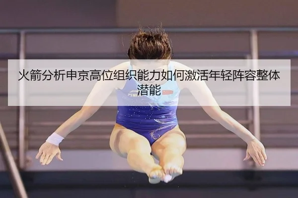 火箭分析申京高位组织能力如何激活年轻阵容整体潜能