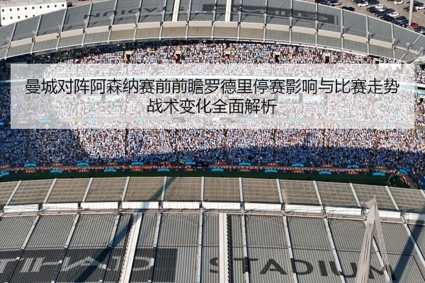 曼城对阵阿森纳赛前前瞻罗德里停赛影响与比赛走势战术变化全面解析