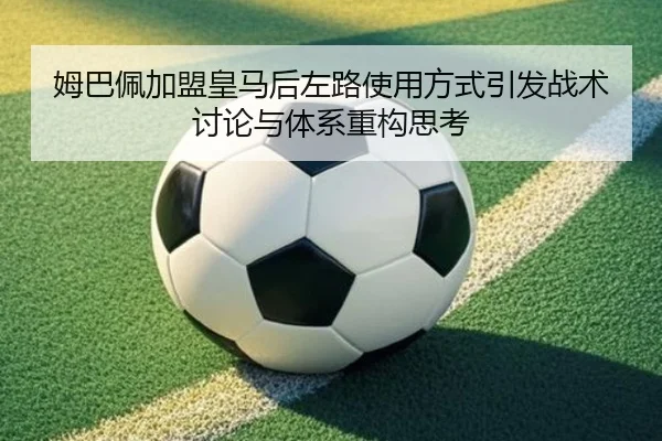 姆巴佩加盟皇马后左路使用方式引发战术讨论与体系重构思考