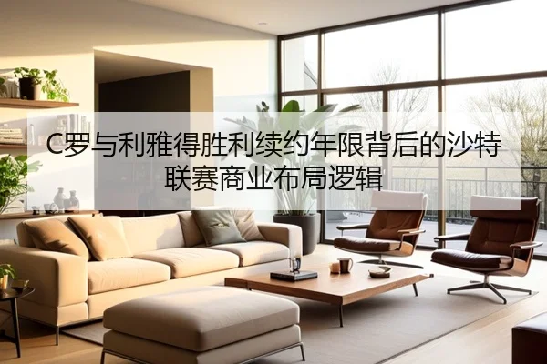 C罗与利雅得胜利续约年限背后的沙特联赛商业布局逻辑