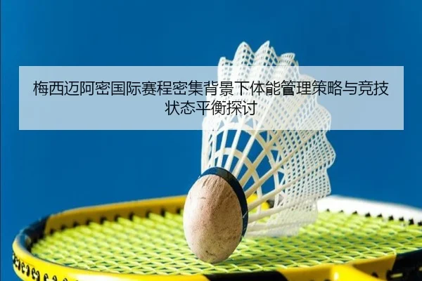 梅西迈阿密国际赛程密集背景下体能管理策略与竞技状态平衡探讨