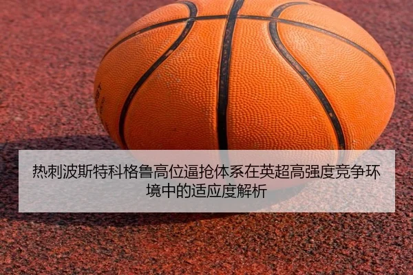 热刺波斯特科格鲁高位逼抢体系在英超高强度竞争环境中的适应度解析