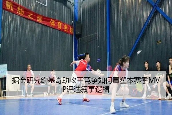 掘金研究约基奇助攻王竞争如何重塑本赛季MVP评选叙事逻辑