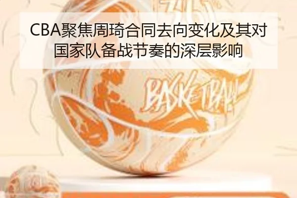 CBA聚焦周琦合同去向变化及其对国家队备战节奏的深层影响