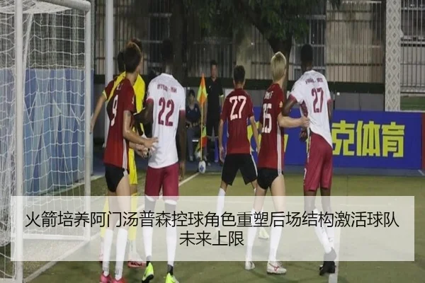 火箭培养阿门汤普森控球角色重塑后场结构激活球队未来上限