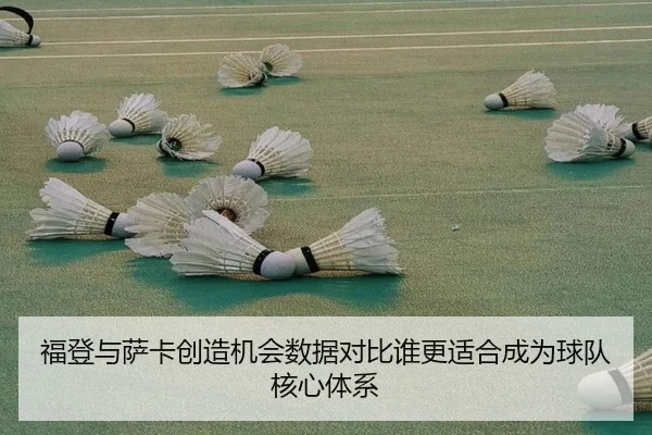 福登与萨卡创造机会数据对比谁更适合成为球队核心体系