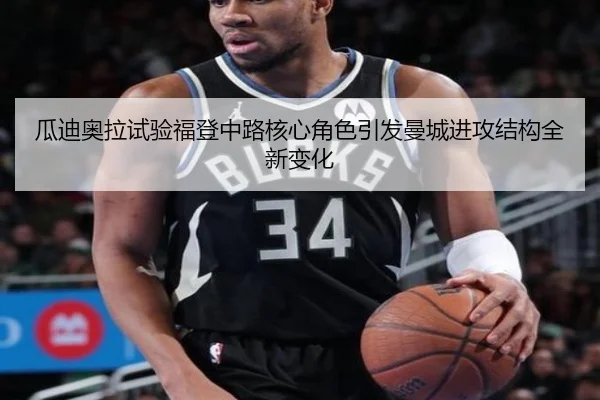 瓜迪奥拉试验福登中路核心角色引发曼城进攻结构全新变化
