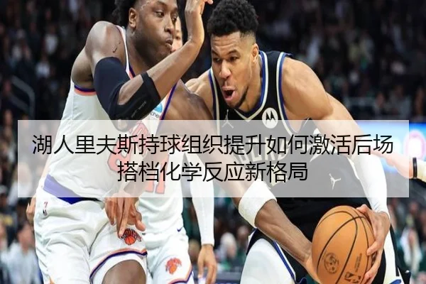 湖人里夫斯持球组织提升如何激活后场搭档化学反应新格局