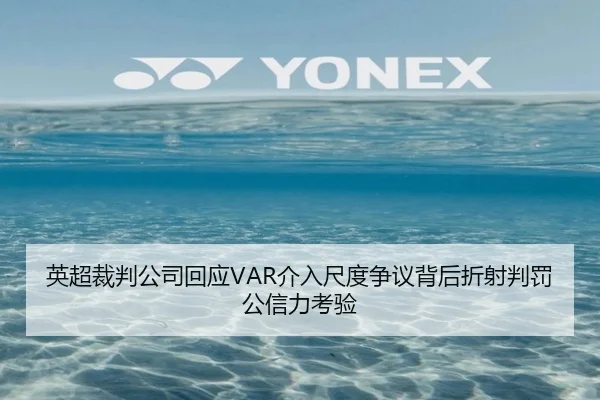 英超裁判公司回应VAR介入尺度争议背后折射判罚公信力考验