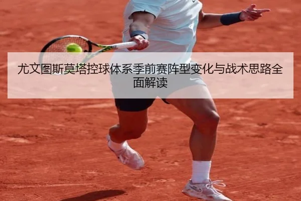 尤文图斯莫塔控球体系季前赛阵型变化与战术思路全面解读