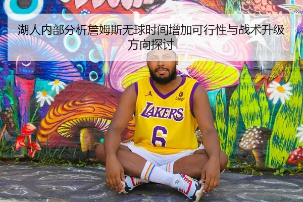 湖人内部分析詹姆斯无球时间增加可行性与战术升级方向探讨