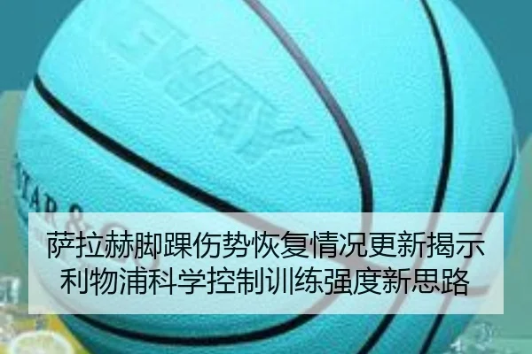萨拉赫脚踝伤势恢复情况更新揭示利物浦科学控制训练强度新思路