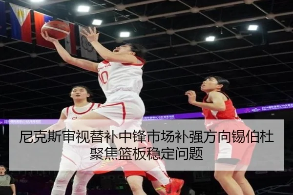 尼克斯审视替补中锋市场补强方向锡伯杜聚焦篮板稳定问题